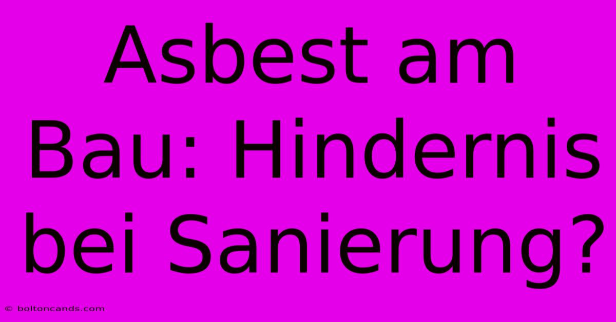 Asbest Am Bau: Hindernis Bei Sanierung?