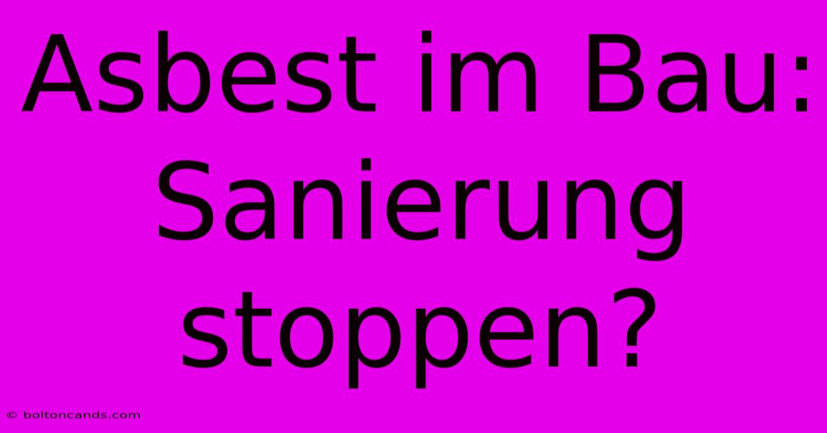 Asbest Im Bau: Sanierung Stoppen?