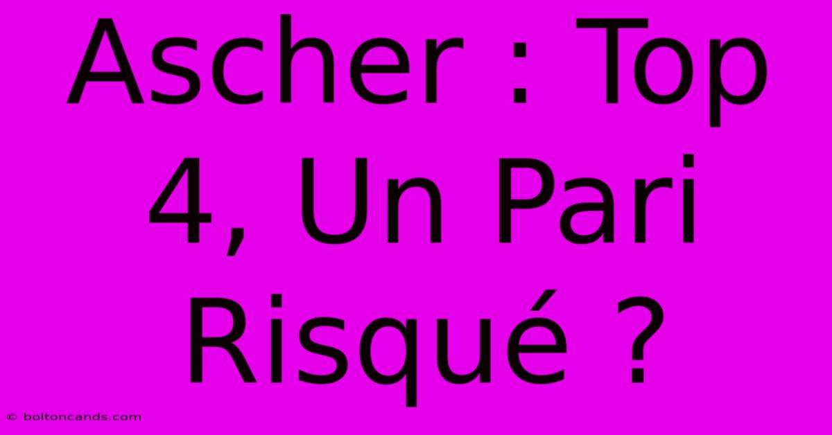 Ascher : Top 4, Un Pari Risqué ?