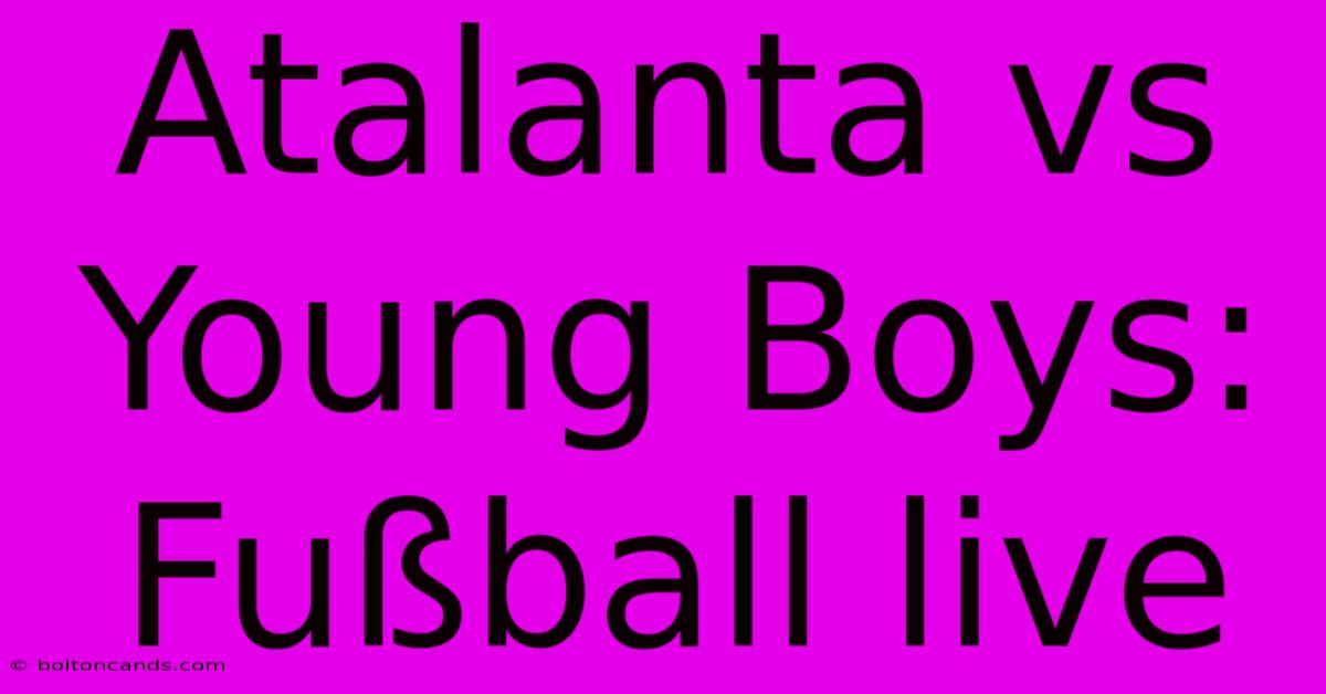 Atalanta Vs Young Boys: Fußball Live