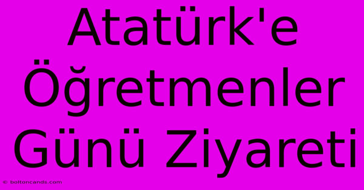 Atatürk'e Öğretmenler Günü Ziyareti