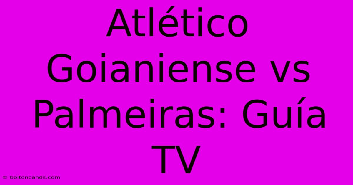 Atlético Goianiense Vs Palmeiras: Guía TV