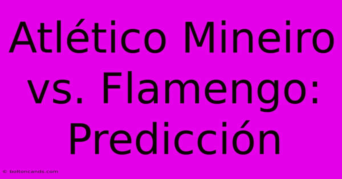 Atlético Mineiro Vs. Flamengo: Predicción