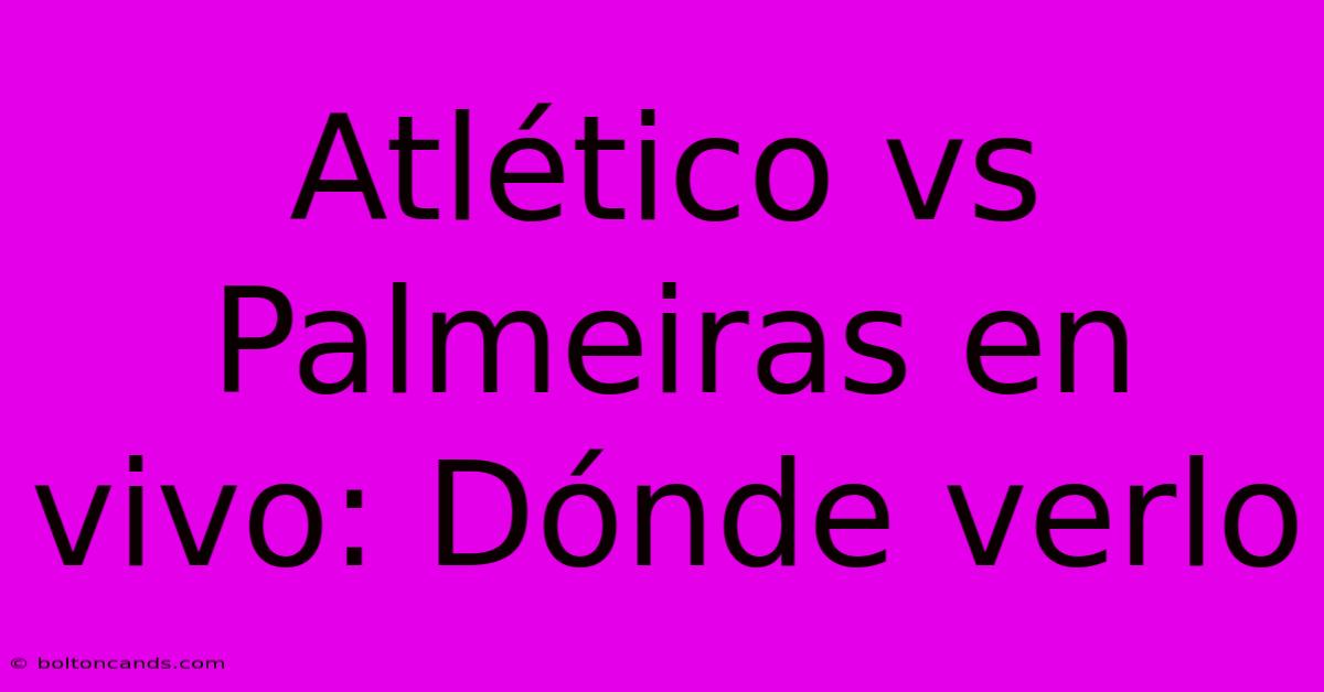 Atlético Vs Palmeiras En Vivo: Dónde Verlo