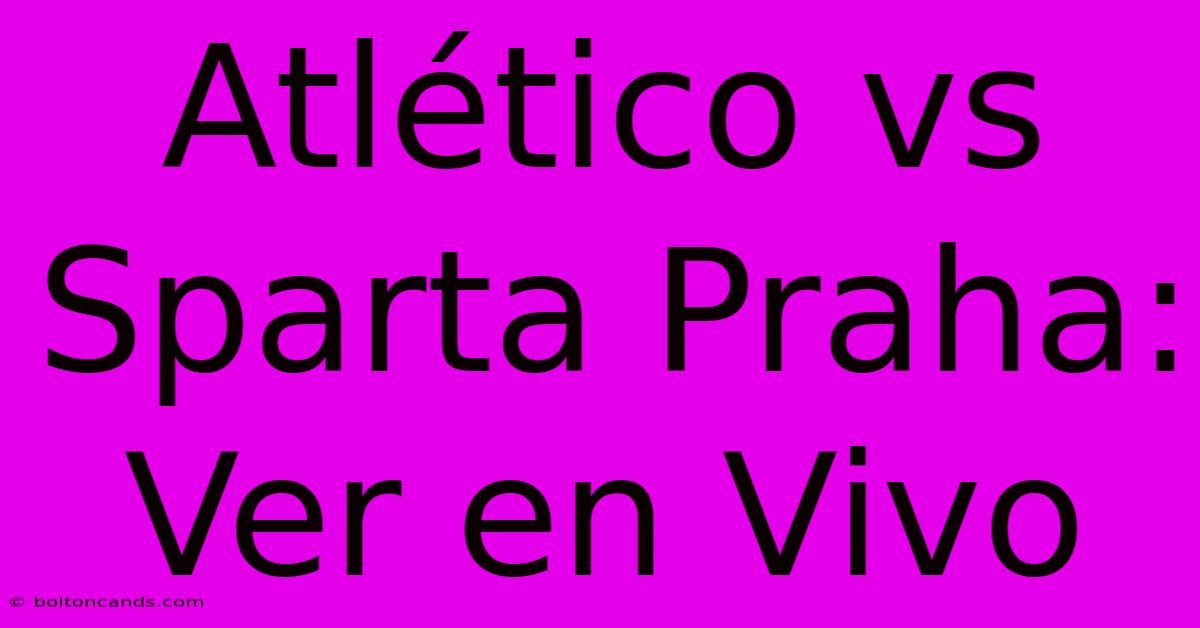 Atlético Vs Sparta Praha: Ver En Vivo