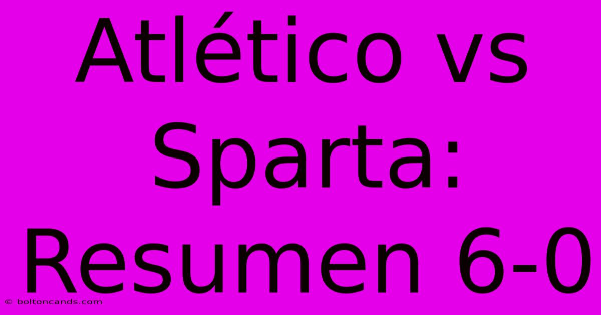 Atlético Vs Sparta: Resumen 6-0