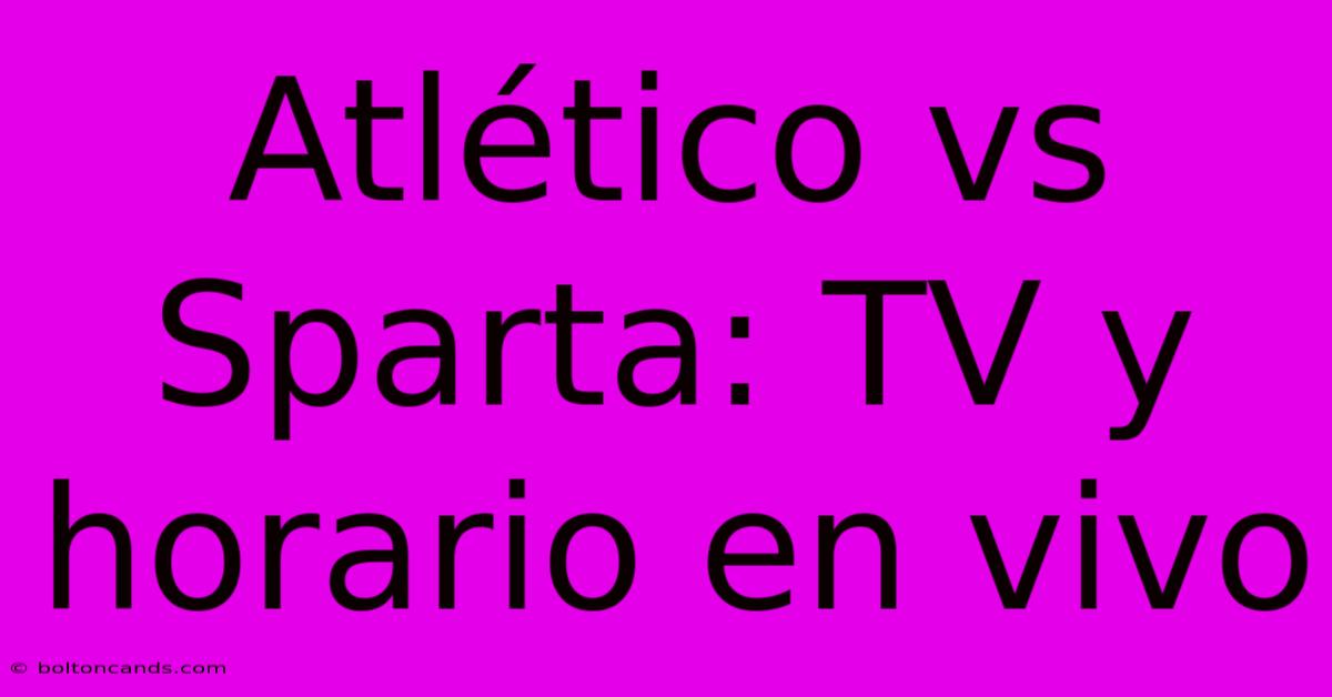 Atlético Vs Sparta: TV Y Horario En Vivo