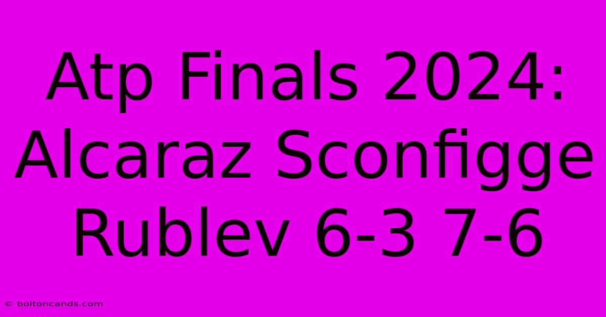 Atp Finals 2024: Alcaraz Sconfigge Rublev 6-3 7-6 