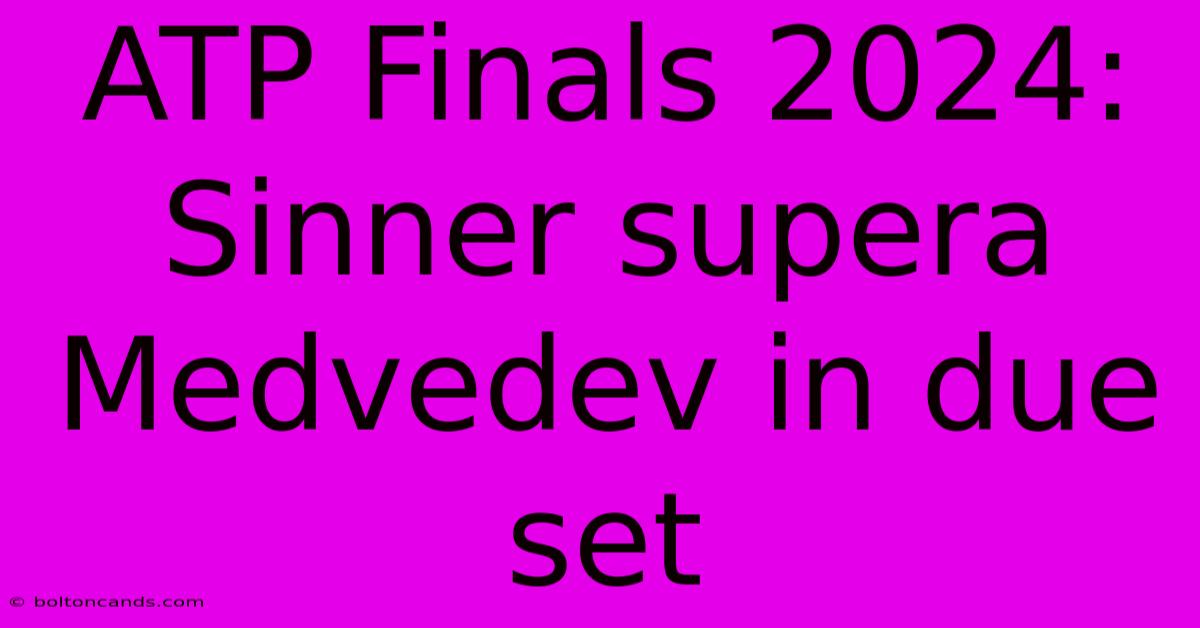 ATP Finals 2024: Sinner Supera Medvedev In Due Set