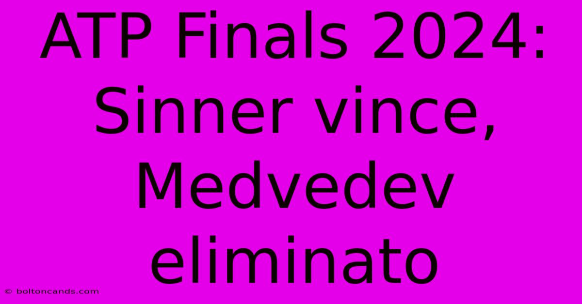 ATP Finals 2024: Sinner Vince, Medvedev Eliminato 