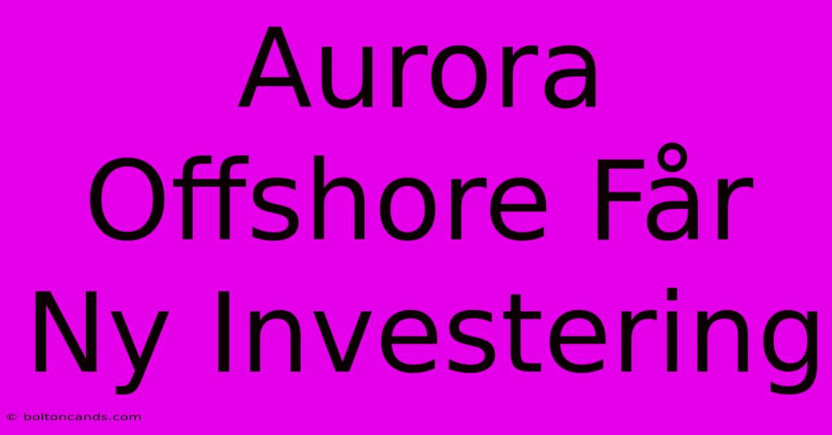 Aurora Offshore Får Ny Investering 