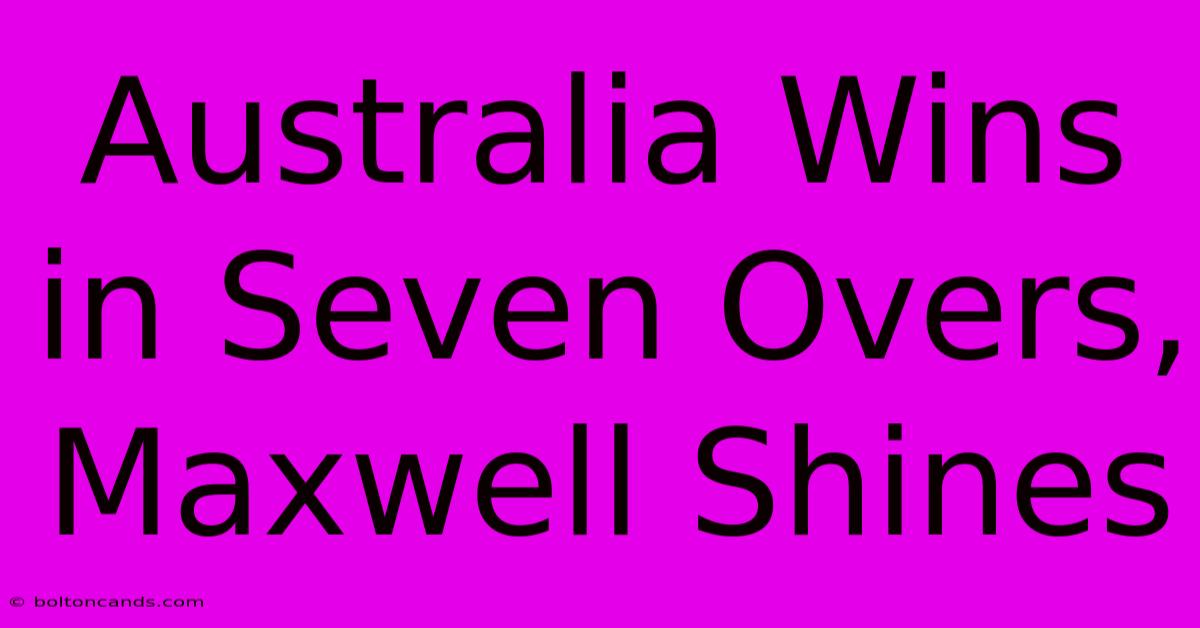 Australia Wins In Seven Overs, Maxwell Shines 