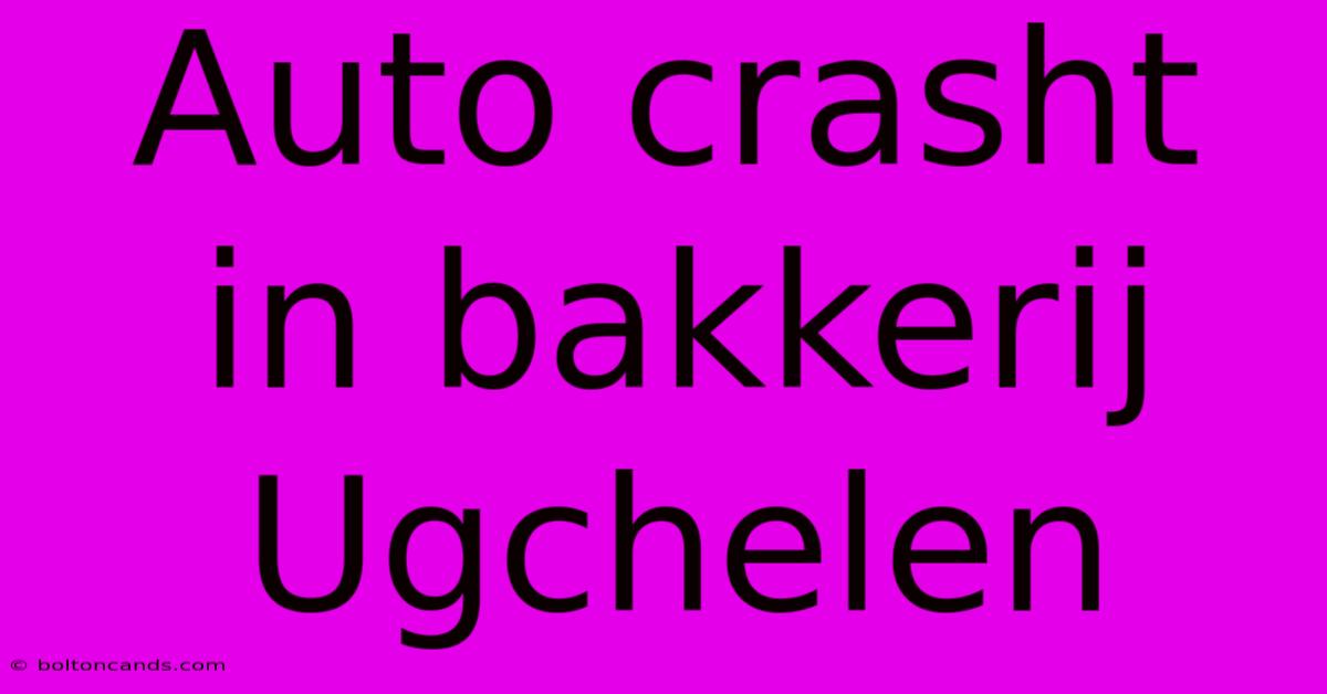 Auto Crasht In Bakkerij Ugchelen