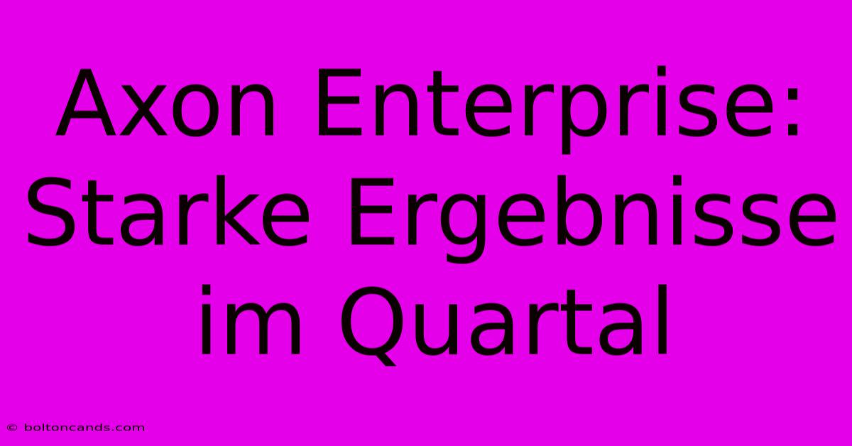 Axon Enterprise: Starke Ergebnisse Im Quartal