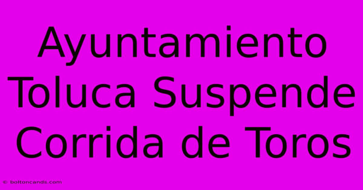 Ayuntamiento Toluca Suspende Corrida De Toros