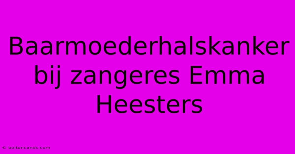 Baarmoederhalskanker Bij Zangeres Emma Heesters