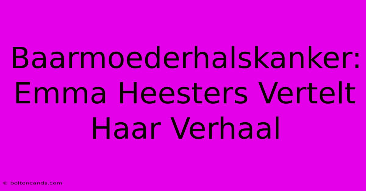 Baarmoederhalskanker: Emma Heesters Vertelt Haar Verhaal