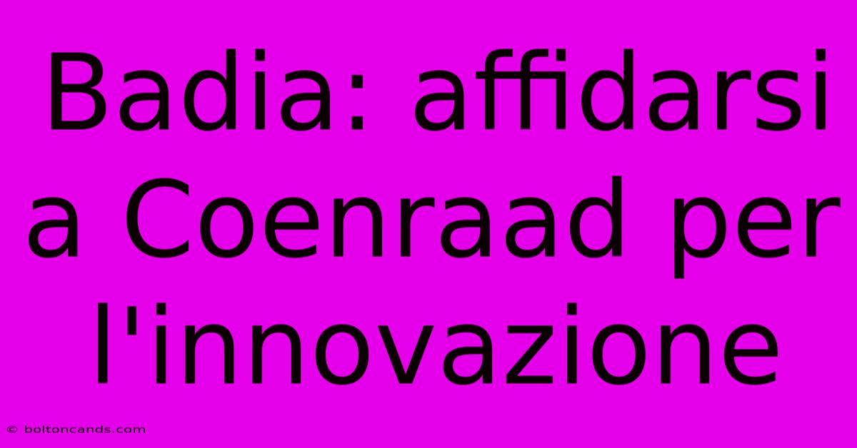 Badia: Affidarsi A Coenraad Per L'innovazione 