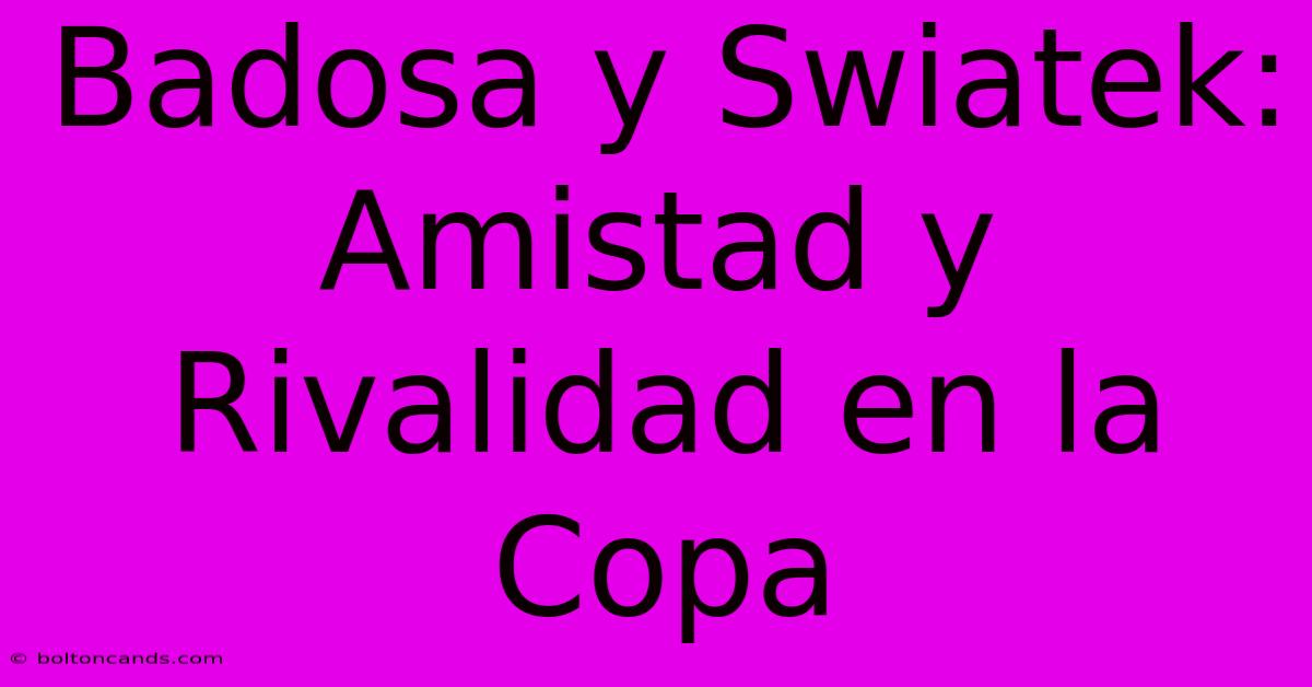 Badosa Y Swiatek: Amistad Y Rivalidad En La Copa