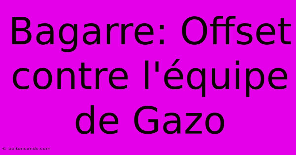 Bagarre: Offset Contre L'équipe De Gazo