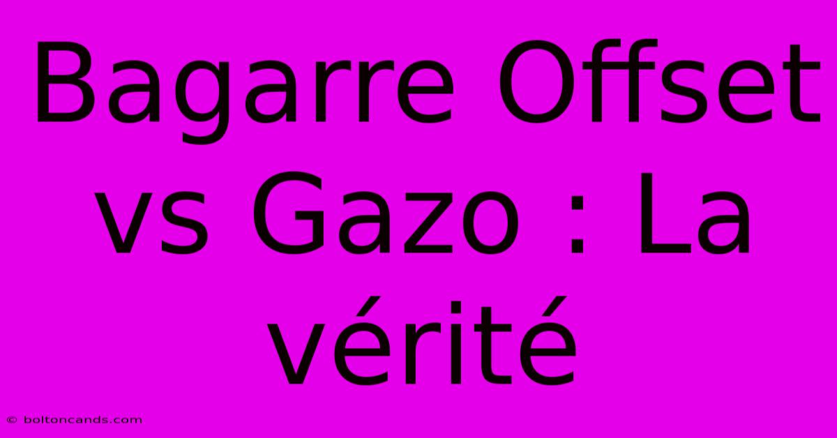 Bagarre Offset Vs Gazo : La Vérité