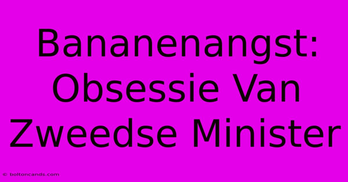 Bananenangst: Obsessie Van Zweedse Minister 