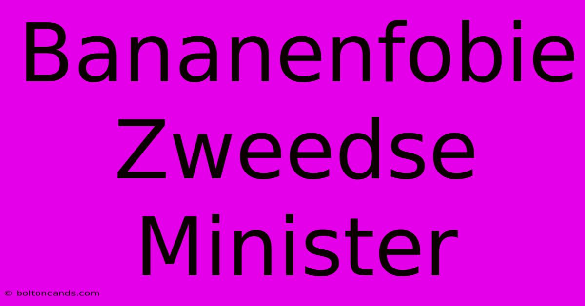 Bananenfobie Zweedse Minister