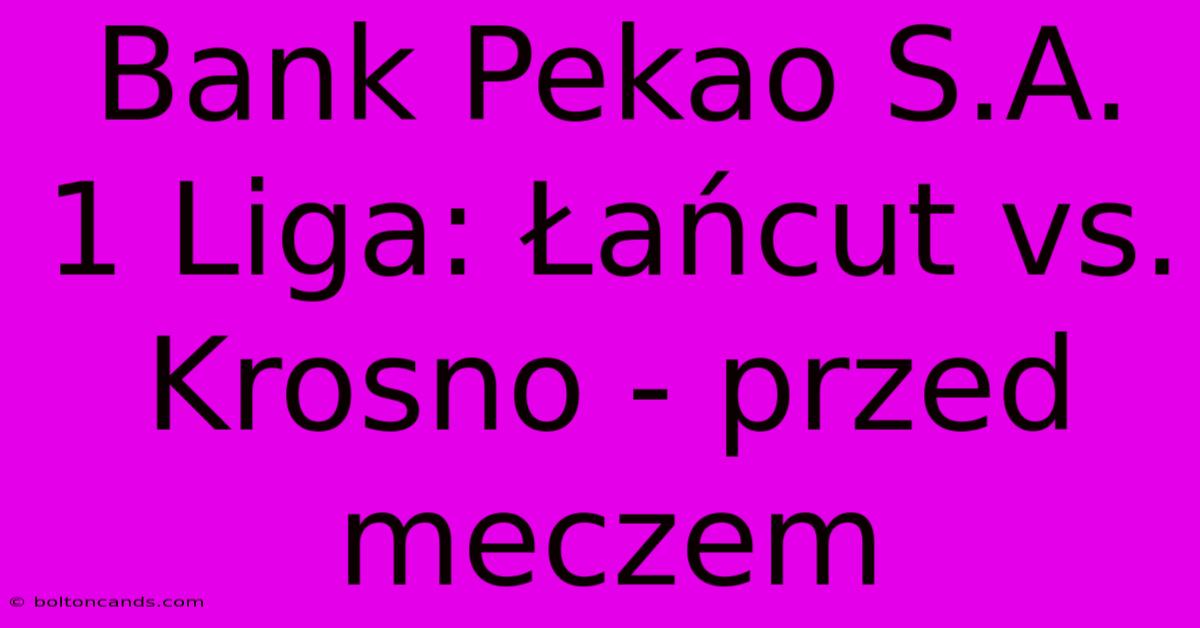 Bank Pekao S.A. 1 Liga: Łańcut Vs. Krosno - Przed Meczem