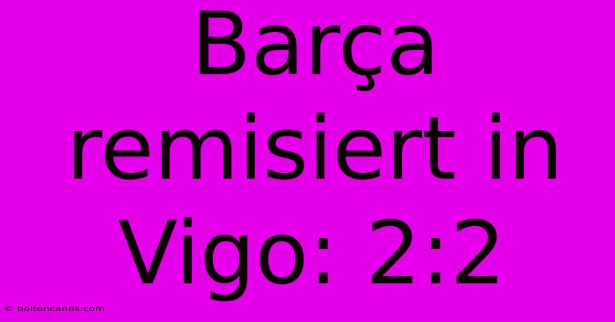 Barça Remisiert In Vigo: 2:2