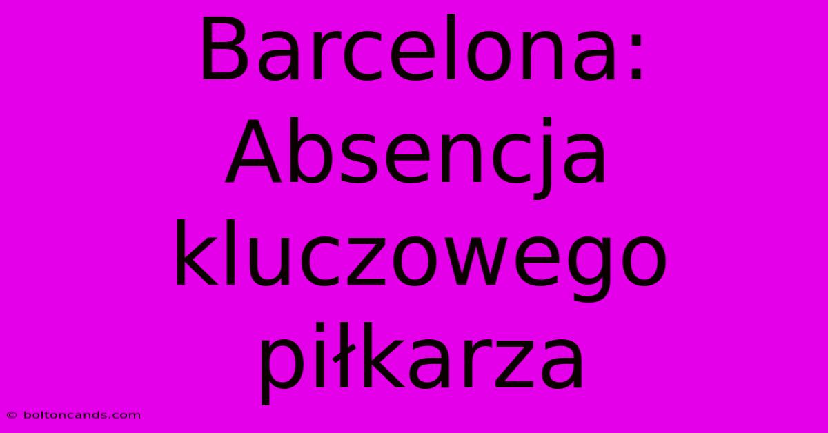 Barcelona: Absencja Kluczowego Piłkarza