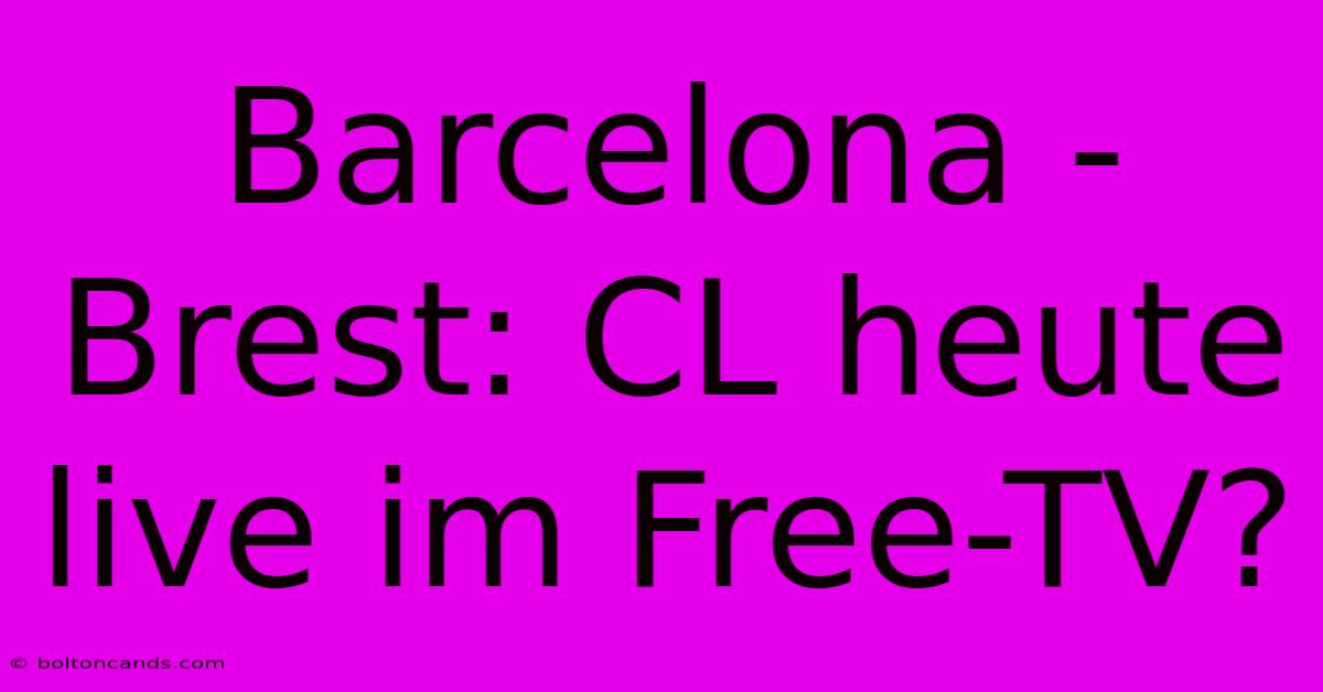 Barcelona - Brest: CL Heute Live Im Free-TV?