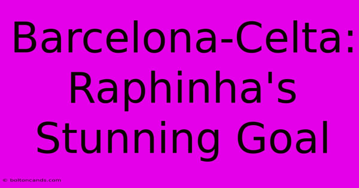 Barcelona-Celta: Raphinha's Stunning Goal