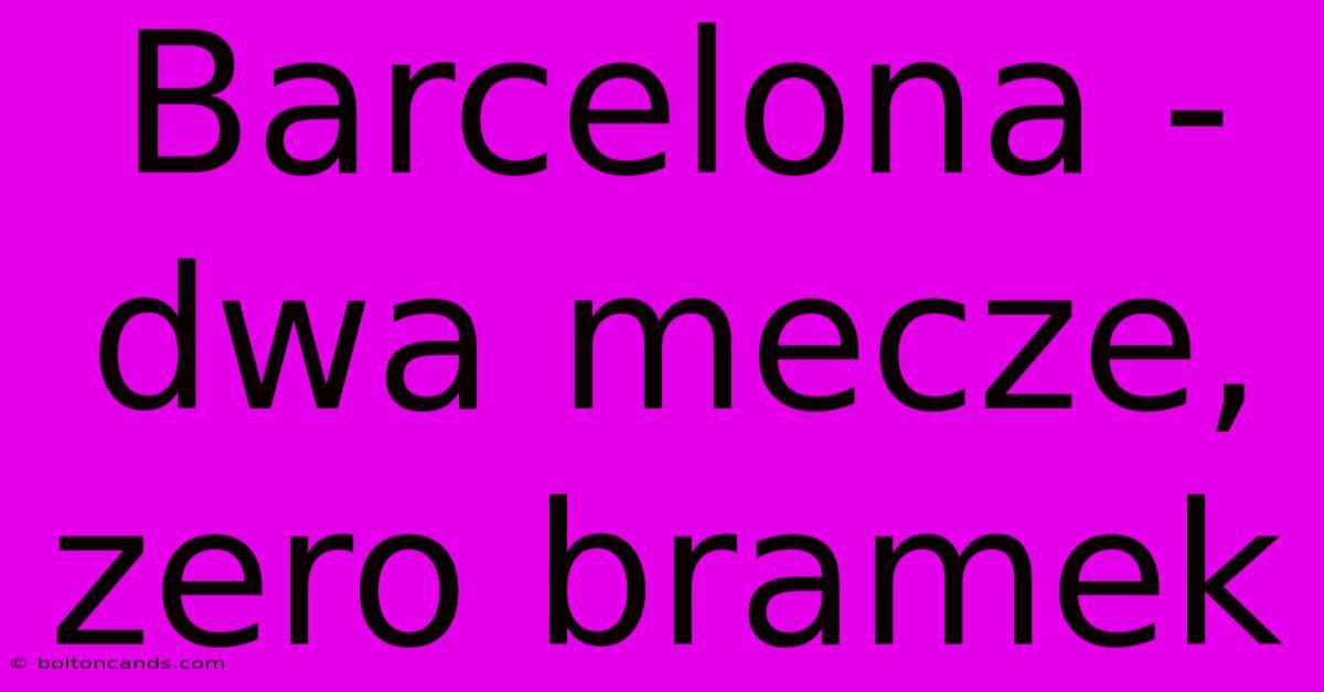 Barcelona - Dwa Mecze, Zero Bramek