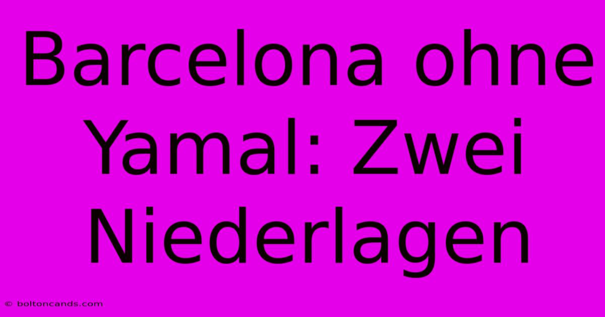 Barcelona Ohne Yamal: Zwei Niederlagen