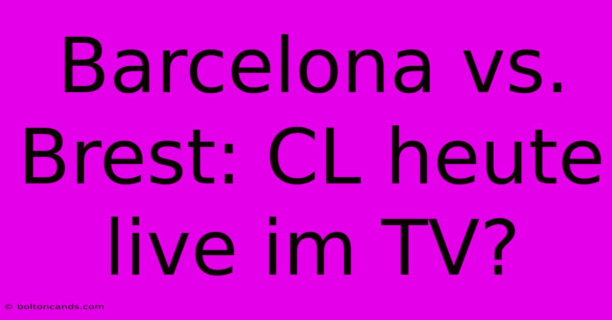 Barcelona Vs. Brest: CL Heute Live Im TV?