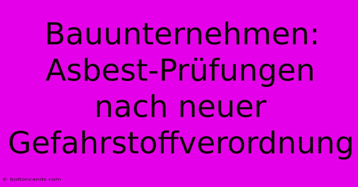 Bauunternehmen: Asbest-Prüfungen Nach Neuer Gefahrstoffverordnung 