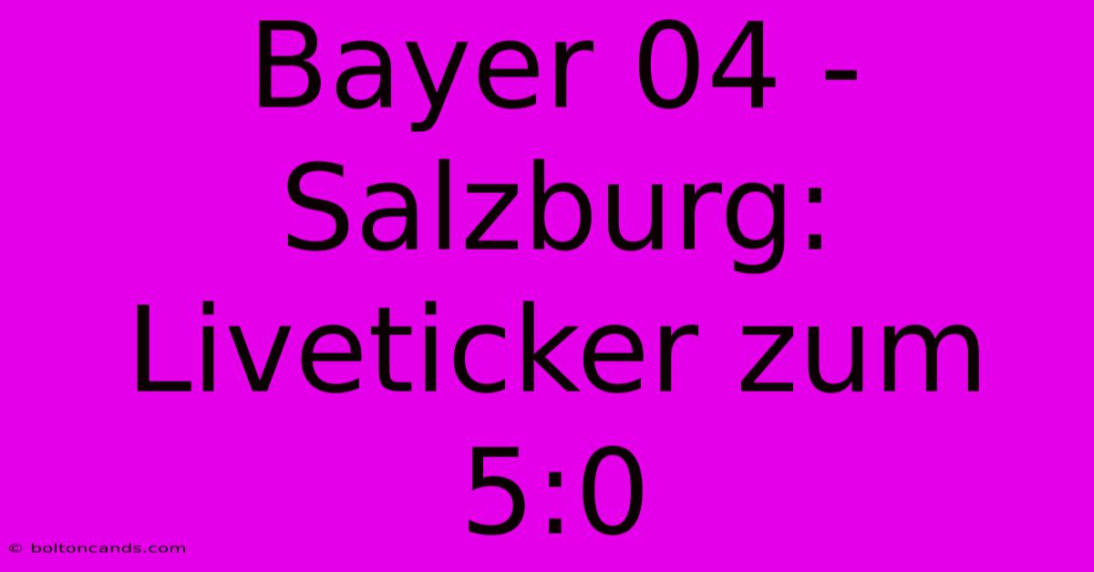 Bayer 04 - Salzburg: Liveticker Zum 5:0