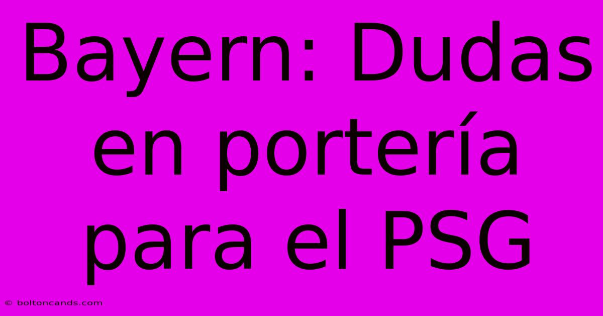 Bayern: Dudas En Portería Para El PSG