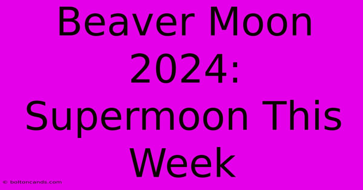 Beaver Moon 2024: Supermoon This Week 