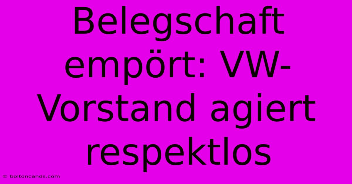 Belegschaft Empört: VW-Vorstand Agiert Respektlos