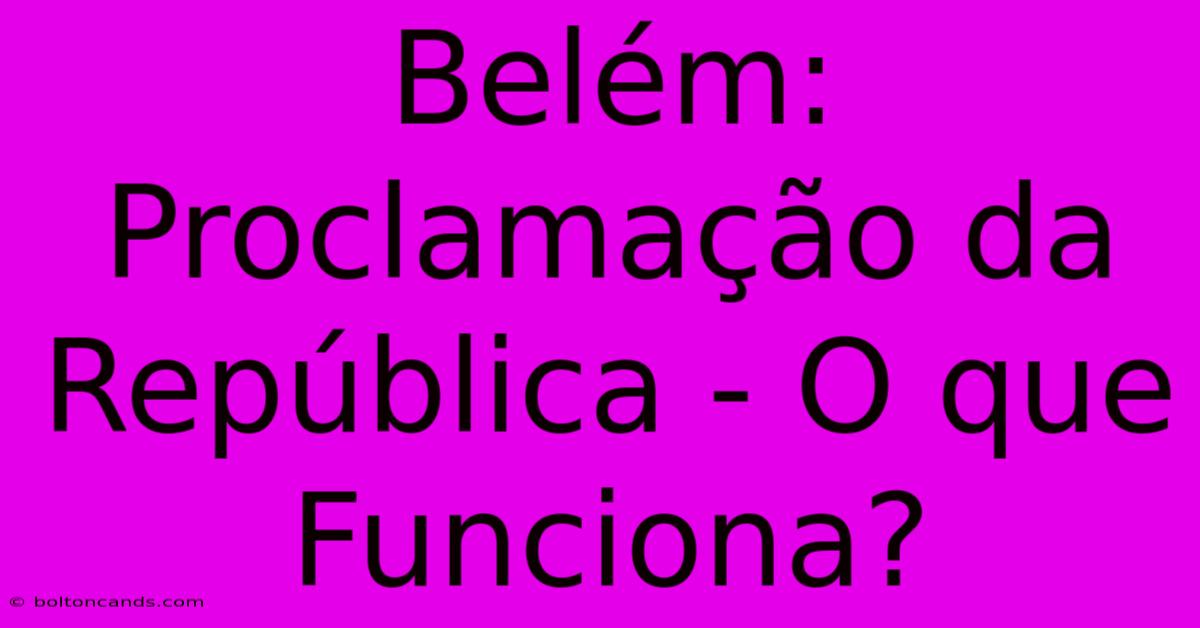 Belém: Proclamação Da República - O Que Funciona?