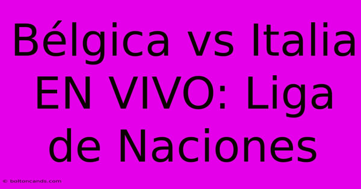 Bélgica Vs Italia EN VIVO: Liga De Naciones 