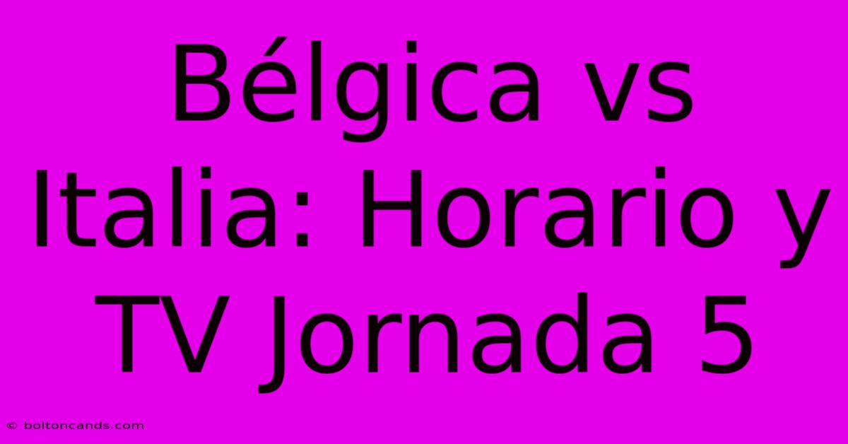 Bélgica Vs Italia: Horario Y TV Jornada 5