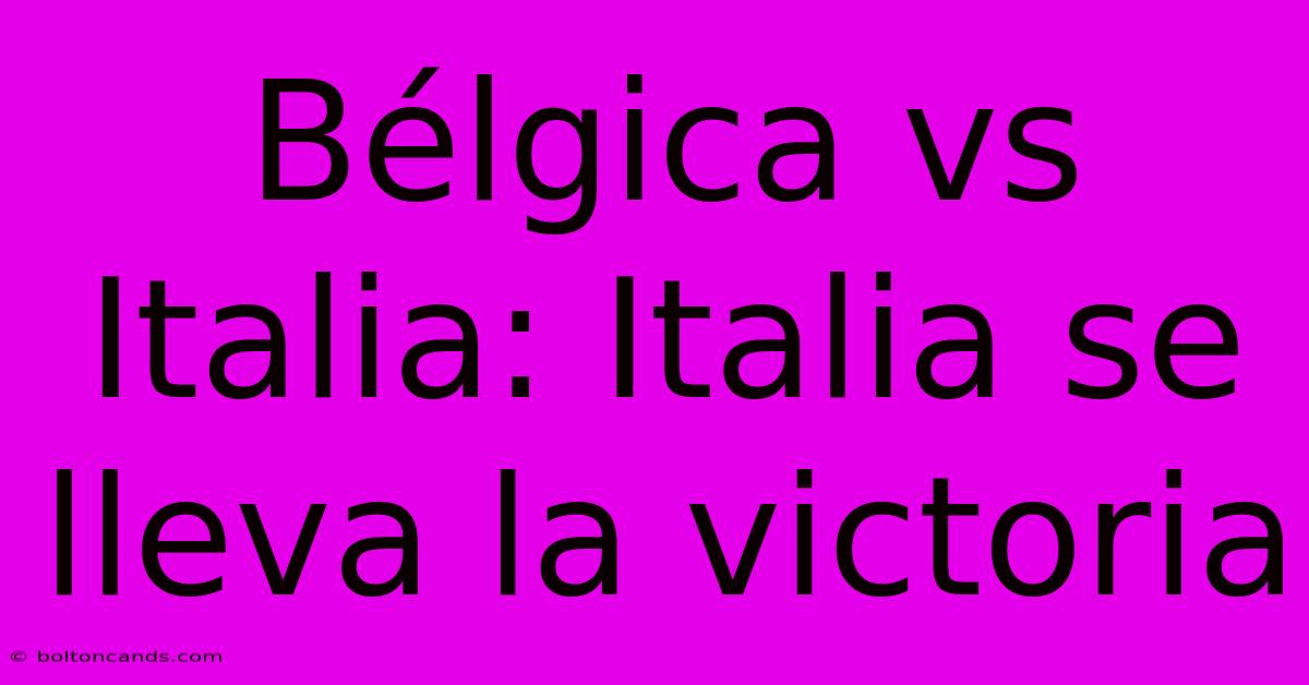 Bélgica Vs Italia: Italia Se Lleva La Victoria