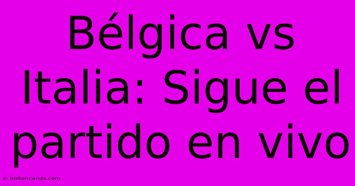 Bélgica Vs Italia: Sigue El Partido En Vivo