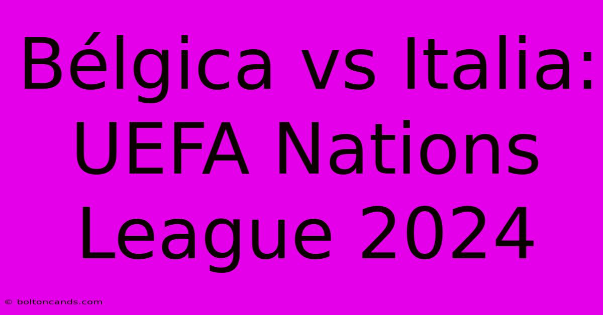 Bélgica Vs Italia: UEFA Nations League 2024