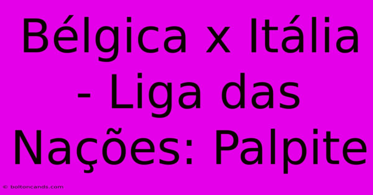 Bélgica X Itália - Liga Das Nações: Palpite