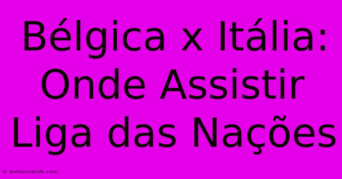 Bélgica X Itália: Onde Assistir Liga Das Nações