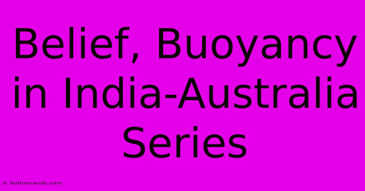 Belief, Buoyancy In India-Australia Series