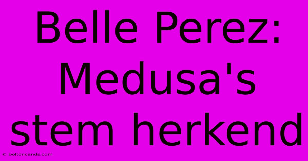 Belle Perez: Medusa's Stem Herkend